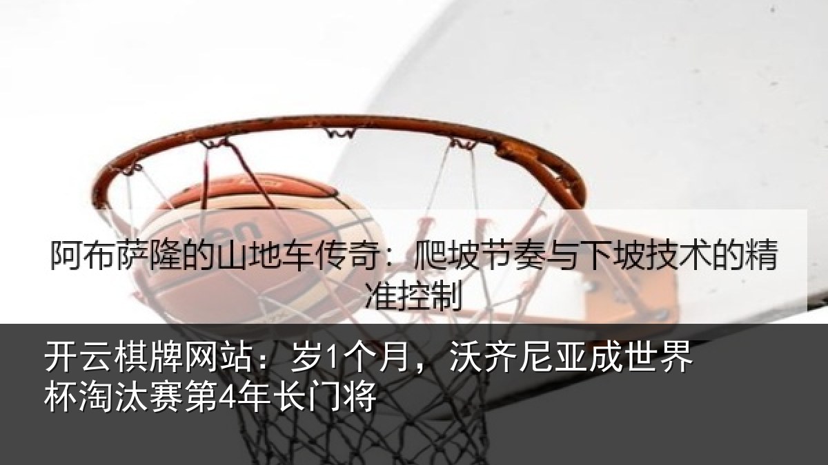 开云棋牌网站：岁个相关情况杯淘汰赛第4年长门将
