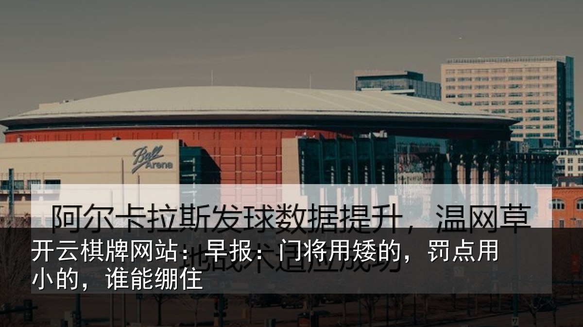开云棋牌网站:早报:门将用矮的,罚点用小的,谁能绷住