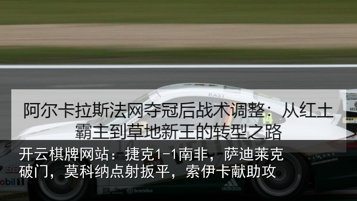 开云棋牌网站:捷克1-1南非,萨迪莱克破门,莫科纳点射扳平,索伊卡献助攻