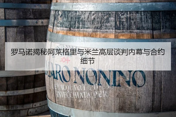 罗马诺揭秘阿莱格里与米兰高层谈判内幕与合约细节