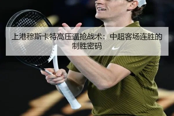 上港穆斯卡特高压逼抢战术：中超客场连胜的制胜密码