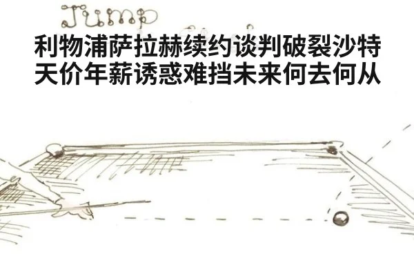 利物浦萨拉赫续约谈判破裂沙特天价年薪诱惑难挡未来何去何从