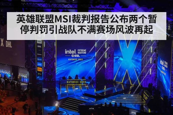 英雄联盟MSI裁判报告公布两个暂停判罚引战队不满赛场风波再起