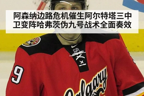 阿森纳边路危机催生阿尔特塔三中卫变阵哈弗茨伪九号战术全面奏效